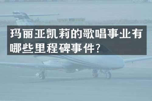 玛丽亚凯莉的歌唱事业有哪些里程碑事件？