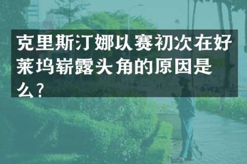 克里斯汀娜以赛初次在好莱坞崭头角的原因是什么？