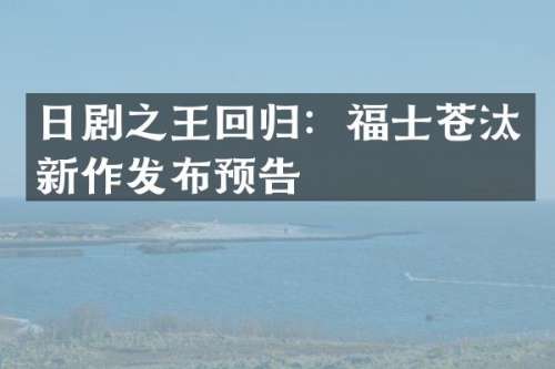 日剧之王回归：福士苍汰新作发布预告
