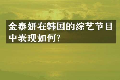 金泰妍在韩国的综艺节目中表现如何？