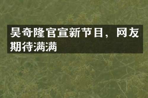 吴奇隆官宣新节目，网友期待满满