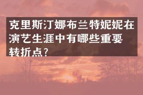 克里斯汀娜布兰特妮妮在演艺生涯中有哪些重要的转折点？