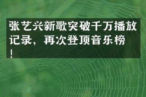张艺兴新歌突破千万播放记录，再次登顶音乐榜单！