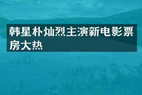 韩星朴灿烈主演新电影票房大热