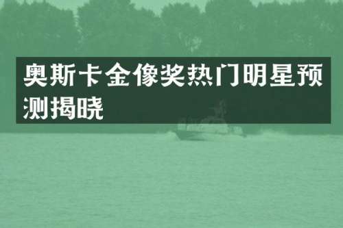 奥斯卡金像奖热门明星预测揭晓