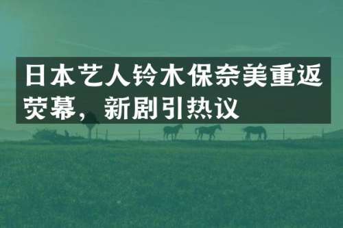 日本艺人铃木保重返荧幕，新剧引热议