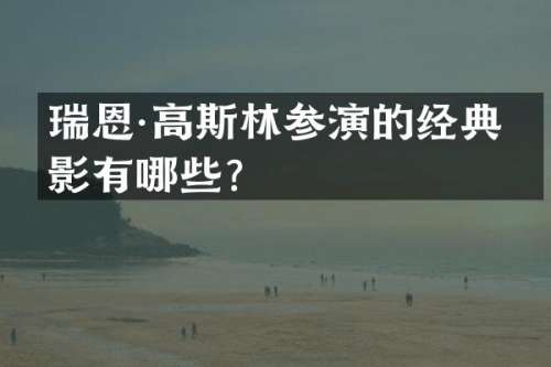 瑞恩·高斯林参演的经典电影有哪些？