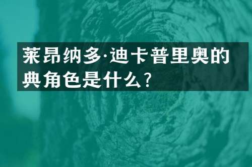 莱昂纳多·迪卡普里奥的经典角色是什么？