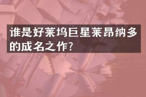 谁是好莱坞巨星莱昂纳多的成名之作？