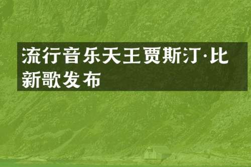 流行音乐天王贾斯汀·比伯新歌发布