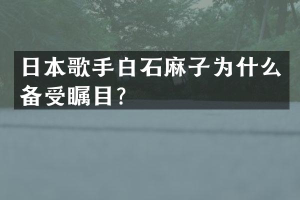 日本歌手白石麻子为什么备受瞩目？