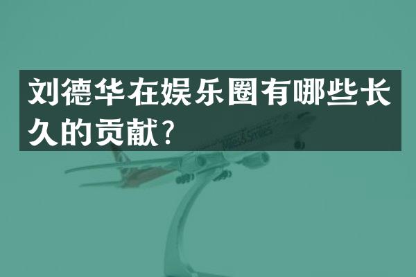 刘德华在娱乐圈有哪些长久的贡献？