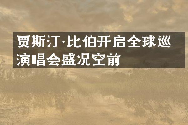 贾斯汀·比伯开启全球巡回演唱会盛况空前