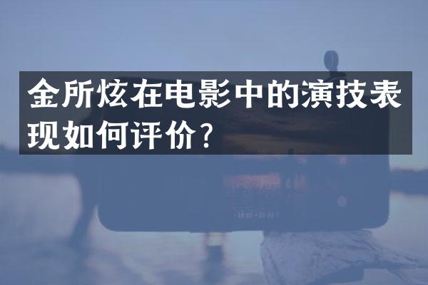 金所炫在电影中的演技表现如何评价？
