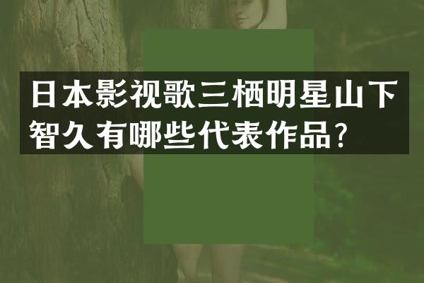 日本影视歌三栖明星山下智久有哪些代表作品？