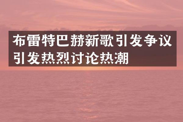 布雷特巴赫新歌引发争议引发热烈讨论热潮