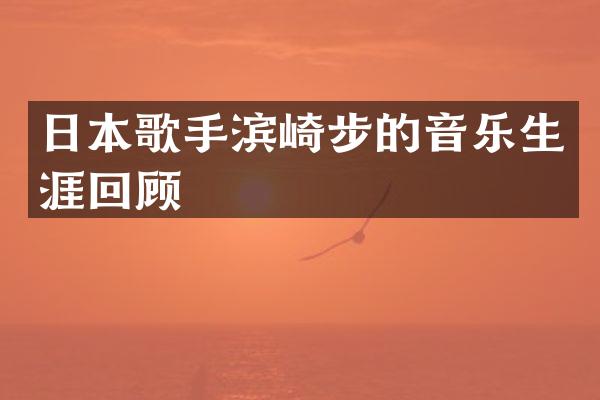 日本歌手滨崎步的音乐生涯回顾