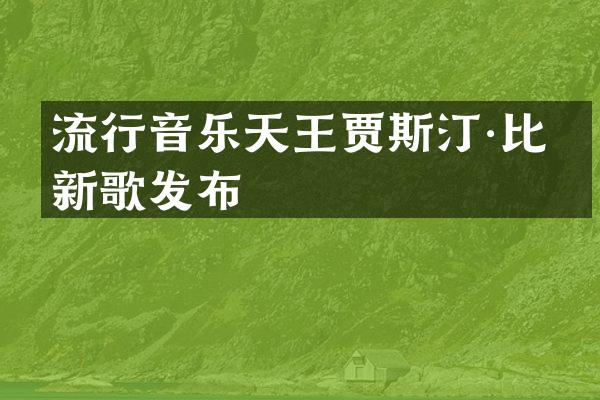 流行音乐天王贾斯汀·比伯新歌发布