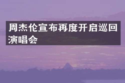 周杰伦宣布再度开启巡回演唱会