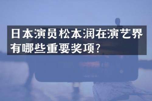 日本演员松本润在演艺界有哪些重要奖项？