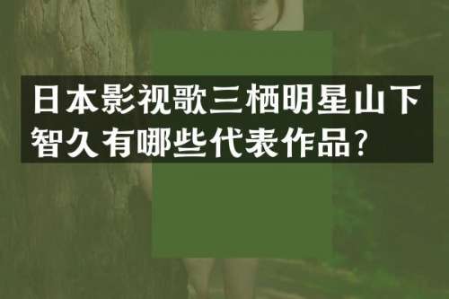 日本影视歌三栖明星山下智久有哪些代表作品？