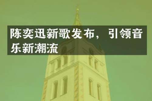 陈奕迅新歌发布，引领音乐新潮流
