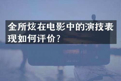 金所炫在电影中的演技表现如何评价？