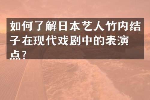 如何了解日本艺人竹内结子在现代戏剧中的表演特点？
