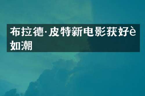 布拉德·皮特新电影获好评如潮