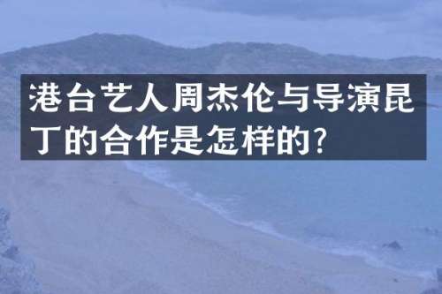 港台艺人周杰伦与导演昆丁的合作是怎样的？