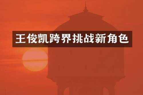 王俊凯跨界挑战新角色