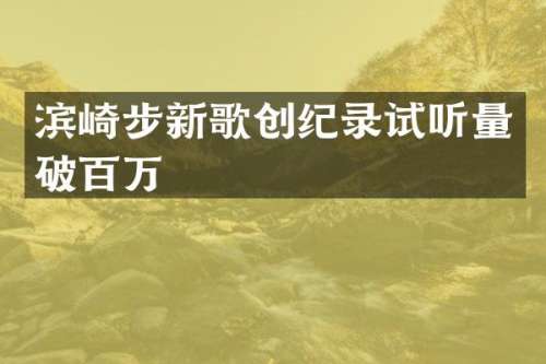 滨崎步新歌创纪录试听量破百万