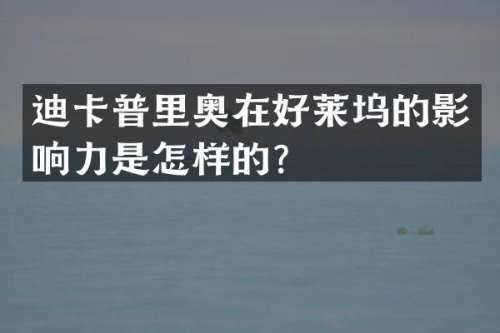 迪卡普里奥在好莱坞的影响力是怎样的？