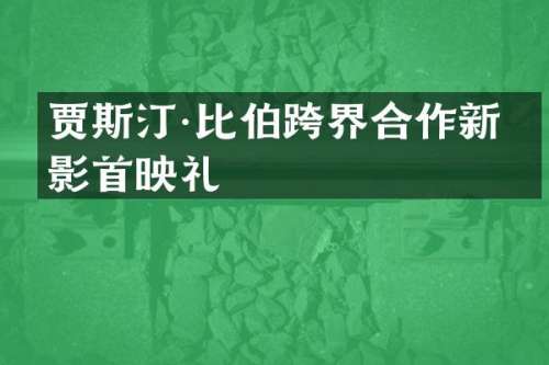 贾斯汀·比伯跨界合作新电影首映礼