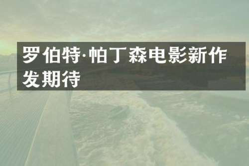 罗伯特·帕丁森电影新作引发期待