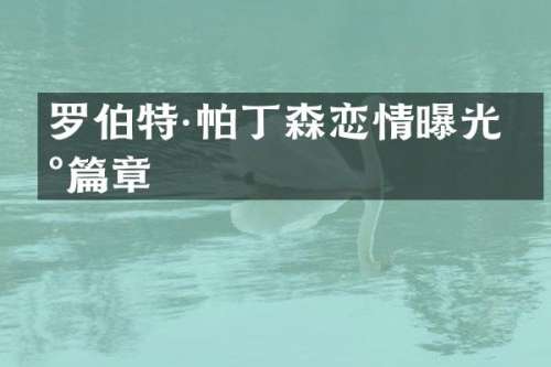 罗伯特·帕丁森恋情曝光新篇章