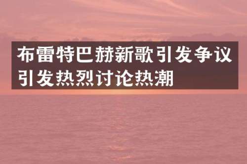 布雷特巴赫新歌引发争议引发热烈讨论热潮