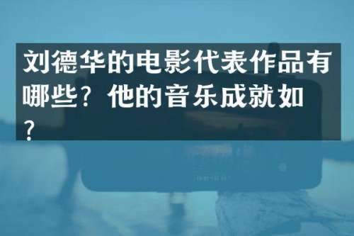 刘德华的电影代表作品有哪些？他的音乐成就如何？