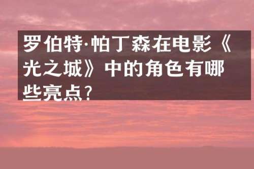 罗伯特·帕丁森在电影《暮光之城》中的角色有哪些亮点？