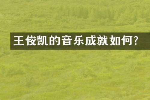 王俊凯的音乐成就如何？