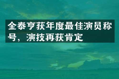 金泰亨获年度最佳演员称号，演技再获肯定