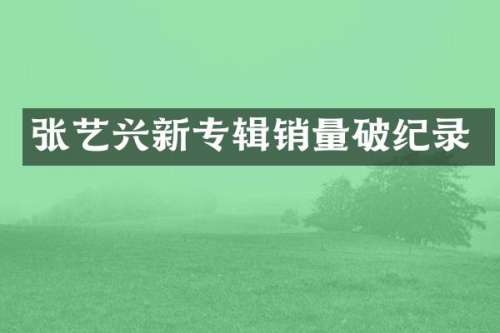 张艺兴新专辑销量破纪录