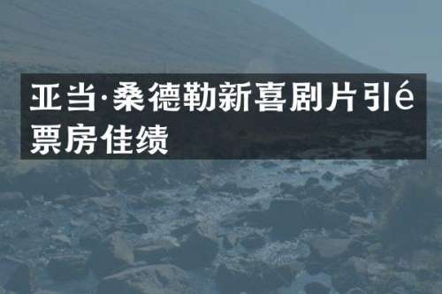 亚当·桑德勒新喜剧片引领票房佳绩