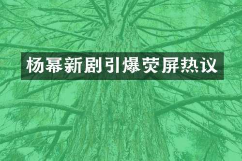 杨幂新剧荧屏热议