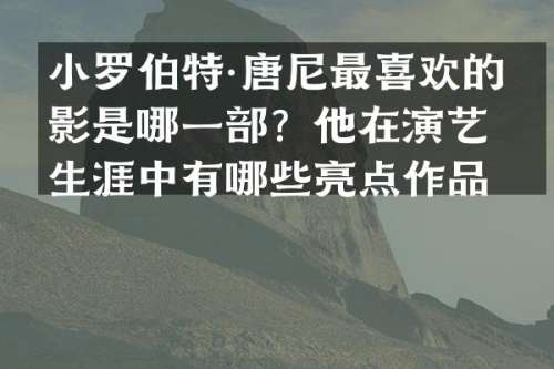 小罗伯特·唐尼最喜欢的电影是哪一部？他在演艺生涯中有哪些亮点作品？