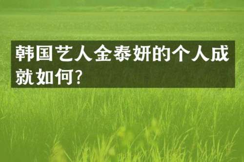 韩国艺人金泰妍的个人成就如何？