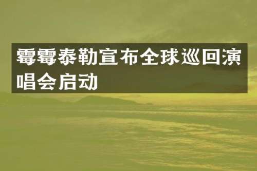泰勒宣布全球巡回演唱会启动