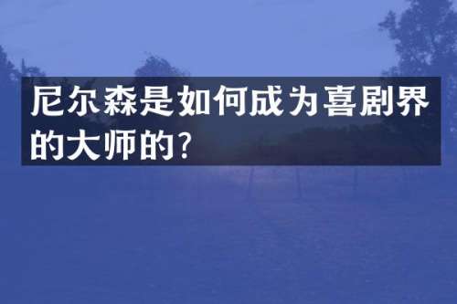 尼尔森是如何成为喜剧界的大师的？