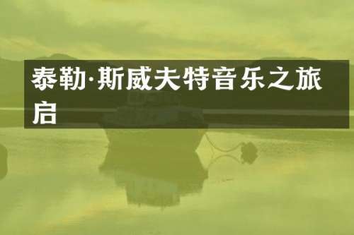泰勒·斯威夫特音乐之旅开启