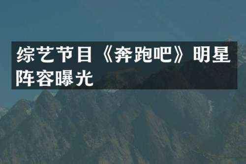 综艺节目《奔跑吧》明星阵容曝光